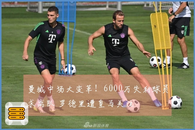 曼城中场大变革！6000万失利球员求离队 罗德里遭皇马关注